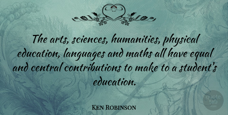 Ken Robinson Quote About Art, Math, Humanity: The Arts Sciences Humanities Physical...