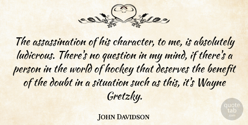 John Davidson Quote About Absolutely, Benefit, Deserves, Doubt, Hockey: The Assassination Of His Character...