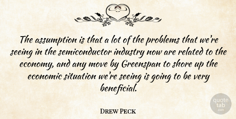 Drew Peck Quote About Assumption, Economic, Greenspan, Industry, Move: The Assumption Is That A...