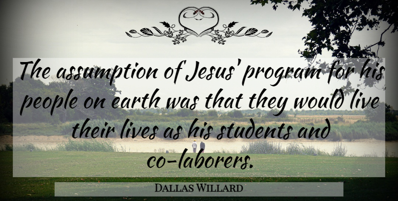 Dallas Willard Quote About Jesus, People, Earth: The Assumption Of Jesus Program...