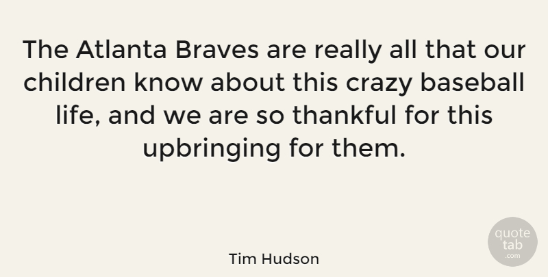 Tim Hudson Quote About Atlanta, Braves, Children, Crazy, Life: The Atlanta Braves Are Really...