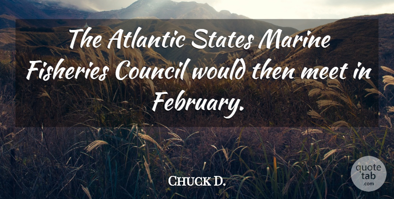 Chuck D. Quote About Atlantic, Council, Marine, Meet, States: The Atlantic States Marine Fisheries...