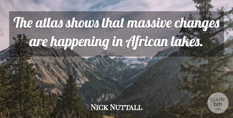 Nick Nuttall Quote About African, Atlas, Changes, Happening, Massive: The Atlas Shows That Massive...