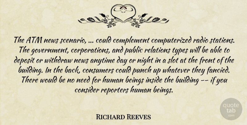 Richard Reeves Quote About Anytime, Atm, Beings, Building, Complement: The Atm News Scenario Could...