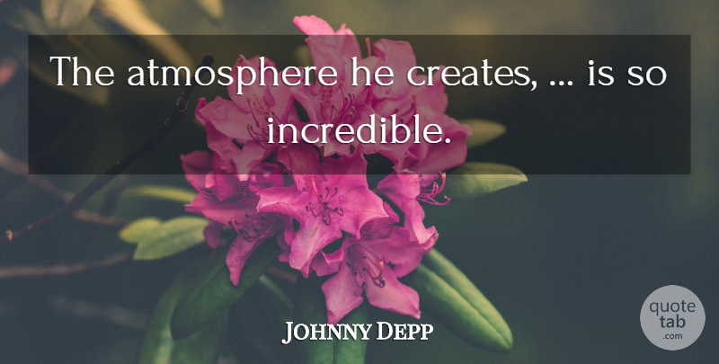 Johnny Depp Quote About Atmosphere: The Atmosphere He Creates Is...