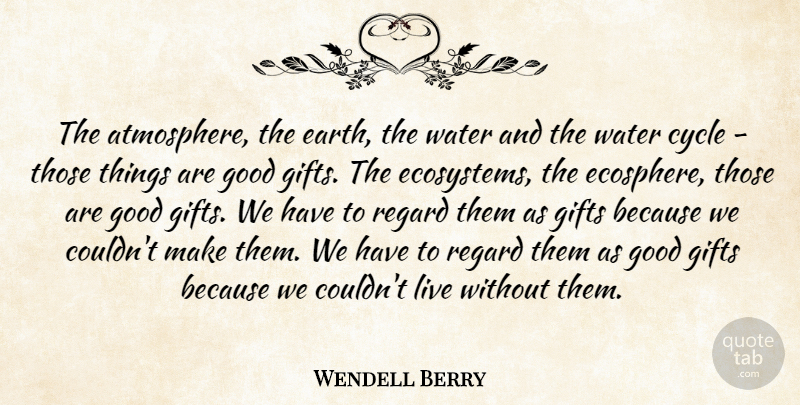 Wendell Berry Quote About Cycle, Gifts, Good, Regard, Water: The Atmosphere The Earth The...