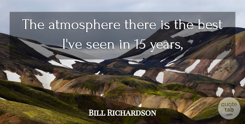 Bill Richardson Quote About Atmosphere, Best, Seen: The Atmosphere There Is The...