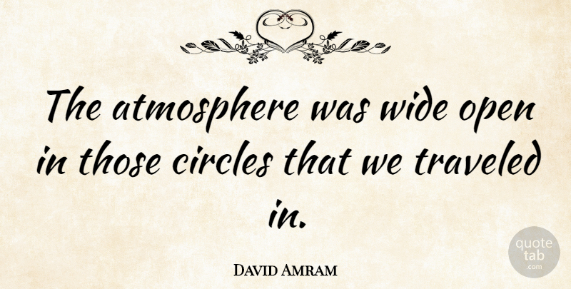 David Amram Quote About Circles, Atmosphere, Wide: The Atmosphere Was Wide Open...