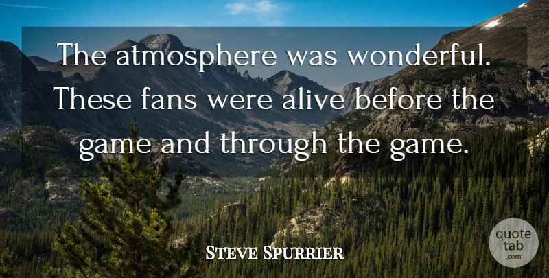 Steve Spurrier Quote About Alive, Atmosphere, Fans, Game: The Atmosphere Was Wonderful These...