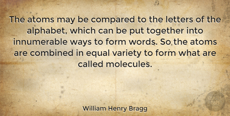 William Henry Bragg Quote About Atoms, Combined, Compared, Form, Letters: The Atoms May Be Compared...