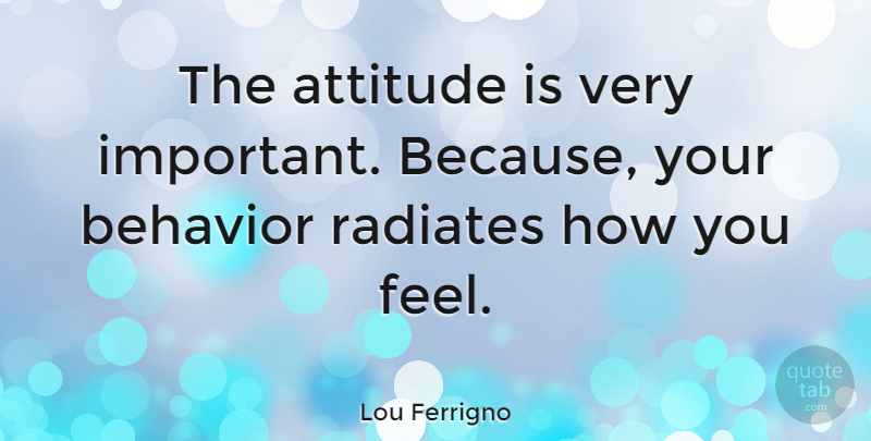 Lou Ferrigno Quote About Attitude, Important, How You Feel: The Attitude Is Very Important...