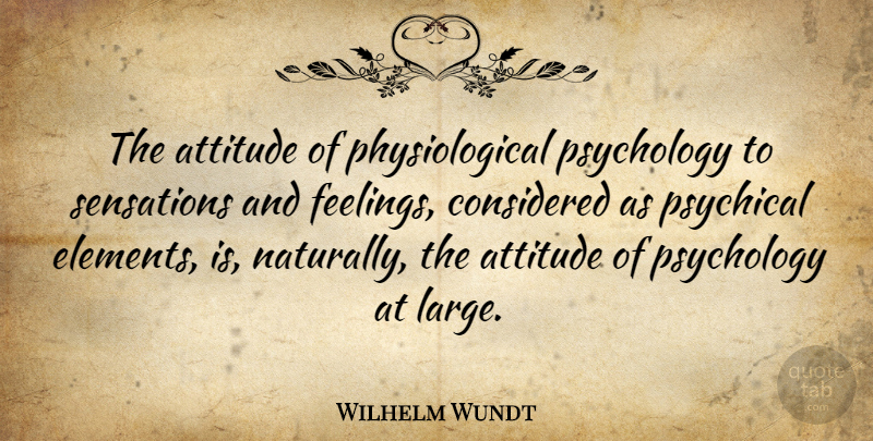 Wilhelm Wundt Quote About Attitude, Feelings, Psychology: The Attitude Of Physiological Psychology...