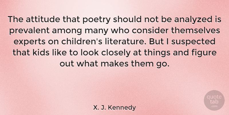 X. J. Kennedy Quote About Among, Analyzed, Attitude, Closely, Consider: The Attitude That Poetry Should...