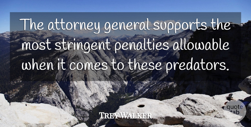 Trey Walker Quote About Attorney, General, Penalties, Stringent, Supports: The Attorney General Supports The...