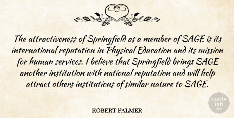 Robert Palmer Quote About Attract, Believe, Brings, Education, Help: The Attractiveness Of Springfield As...