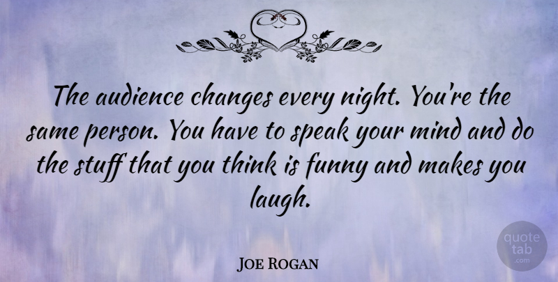 Joe Rogan Quote About Night, Thinking, Speak Your Mind: The Audience Changes Every Night...