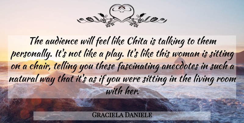 Graciela Daniele Quote About Anecdotes, Audience, Living, Natural, Room: The Audience Will Feel Like...