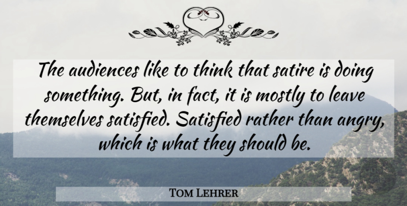 Tom Lehrer Quote About Thinking, Facts, Satire: The Audiences Like To Think...