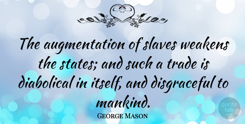 George Mason Quote About Slavery, States, Mankind: The Augmentation Of Slaves Weakens...