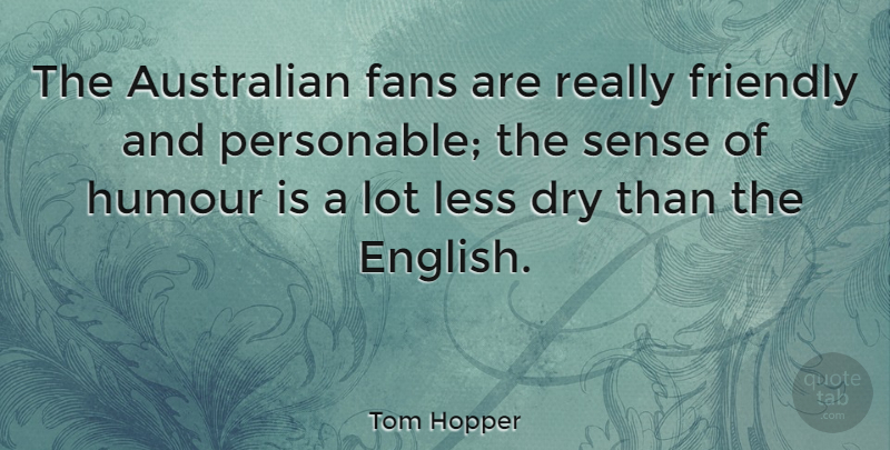 Tom Hopper Quote About Australian, Dry, Fans, Friendly, Humour: The Australian Fans Are Really...