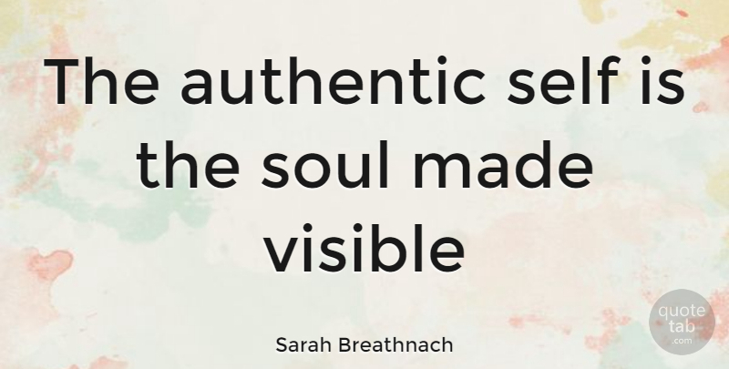 Sarah Breathnach Quote About Authentic, Self, Soul, Visible: The Authentic Self Is The...