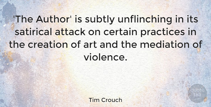 Tim Crouch Quote About Art, Attack, Certain, Mediation, Practices: The Author Is Subtly Unflinching...