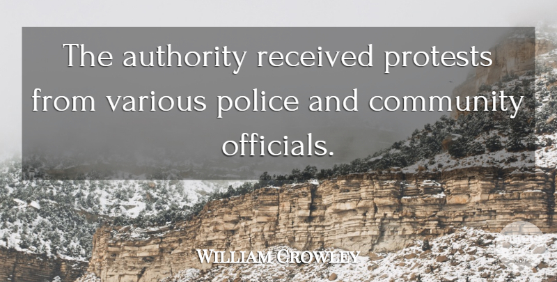 William Crowley Quote About Authority, Community, Police, Protests, Received: The Authority Received Protests From...