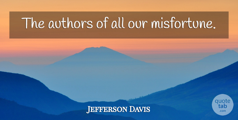 Jefferson Davis Quote About War, History, Misfortunes: The Authors Of All Our...