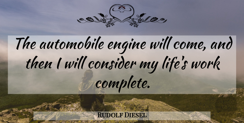 Rudolf Diesel Quote About Automobile, Consider, Engine, Work: The Automobile Engine Will Come...