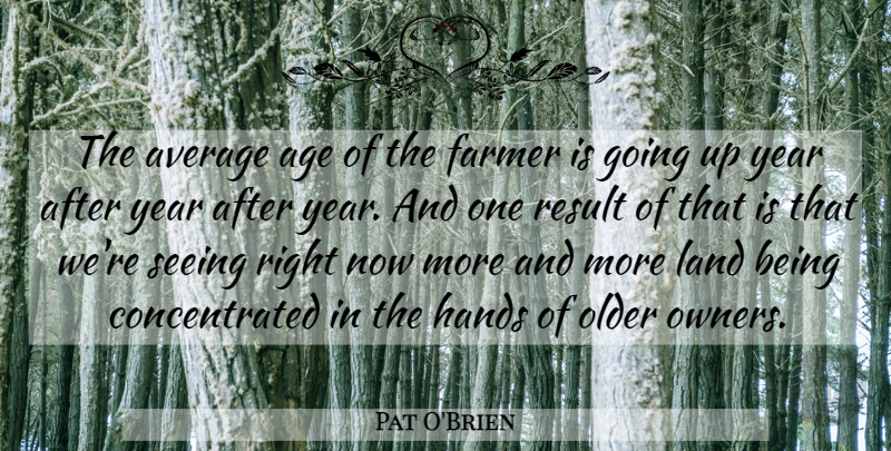 Pat O'Brien Quote About Age And Aging, Average, Farmer, Hands, Land: The Average Age Of The...