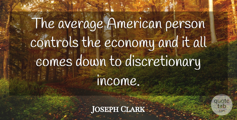 Joseph Clark Quote About Average, Controls, Economy, Economy And Economics: The Average American Person Controls...