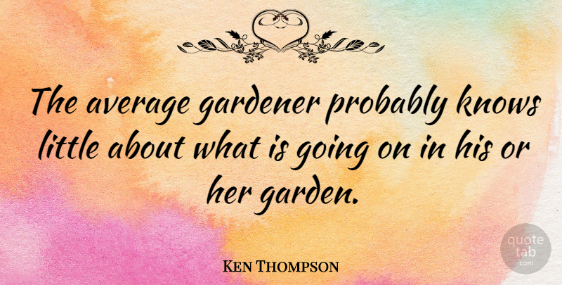 Ken Thompson Quote About Garden, Average, Littles: The Average Gardener Probably Knows...