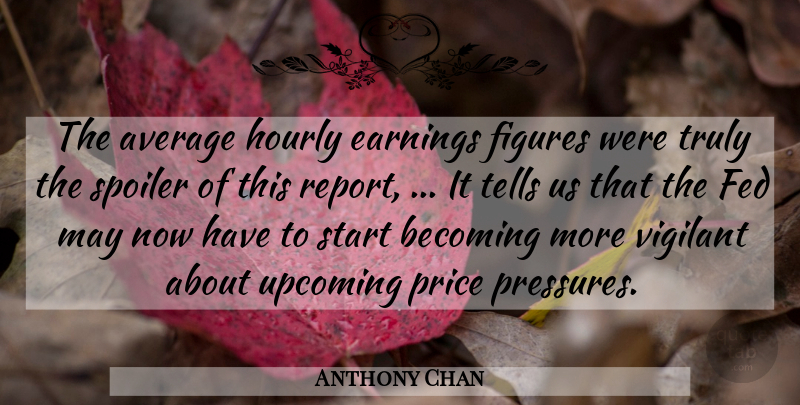 Anthony Chan Quote About Average, Becoming, Earnings, Fed, Figures: The Average Hourly Earnings Figures...