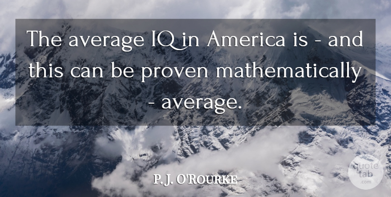 P. J. O'Rourke Quote About America: The Average Iq In America...