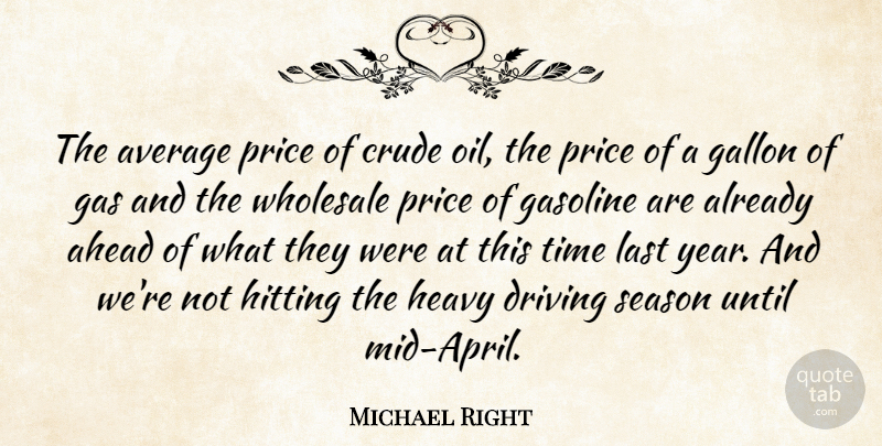 Michael Right Quote About Ahead, Average, Crude, Driving, Gallon: The Average Price Of Crude...