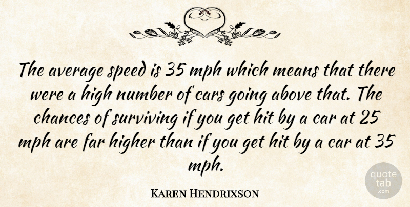 Karen Hendrixson Quote About Above, Average, Cars, Chances, Far: The Average Speed Is 35...