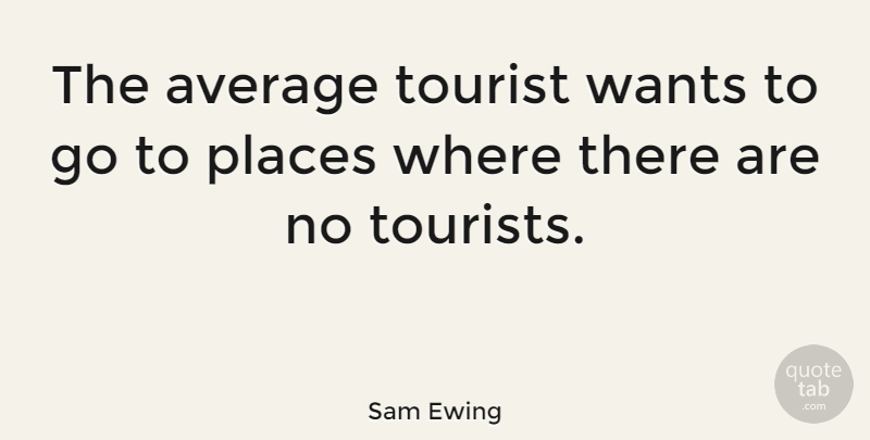 Sam Ewing Quote About Average, Want, Tourists: The Average Tourist Wants To...
