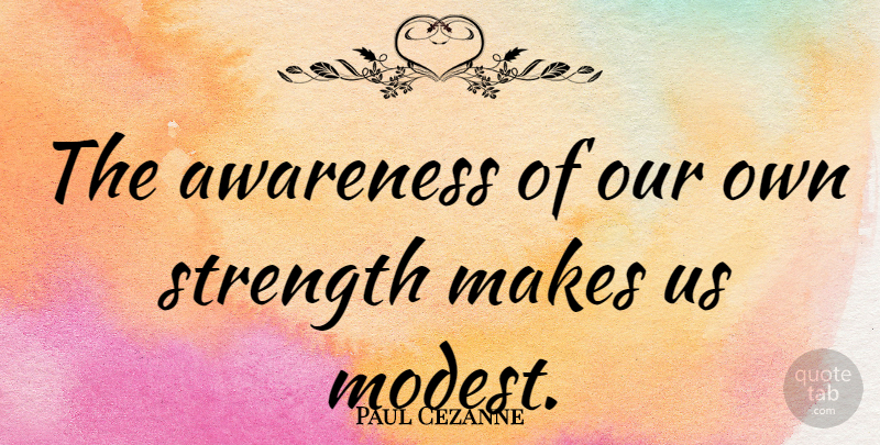 Paul Cezanne Quote About Strength, Awareness, Modest: The Awareness Of Our Own...