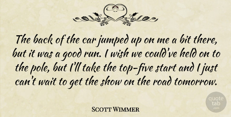 Scott Wimmer Quote About Bit, Car, Good, Held, Road: The Back Of The Car...