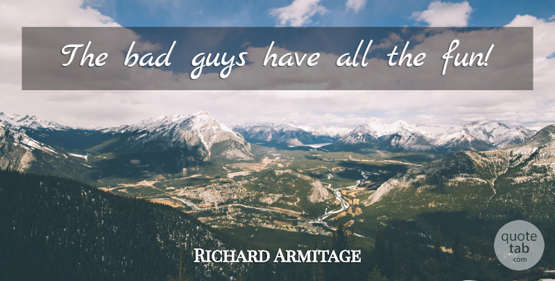 Richard Armitage Quote About Fun, Guy, Bad Guys: The Bad Guys Have All...