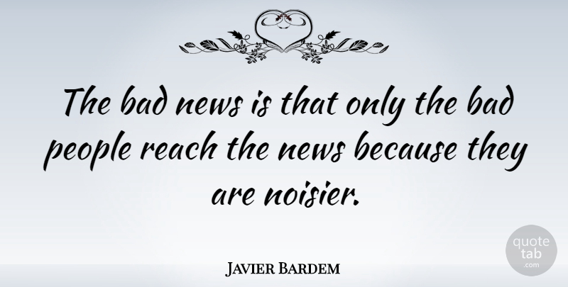 Javier Bardem Quote About People, News, Bad News: The Bad News Is That...