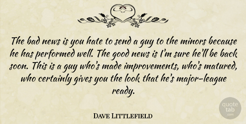 Dave Littlefield Quote About Bad, Certainly, Gives, Good, Guy: The Bad News Is You...