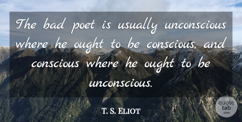 T. S. Eliot Quote About Poetry, Crafts, Conscious: The Bad Poet Is Usually...