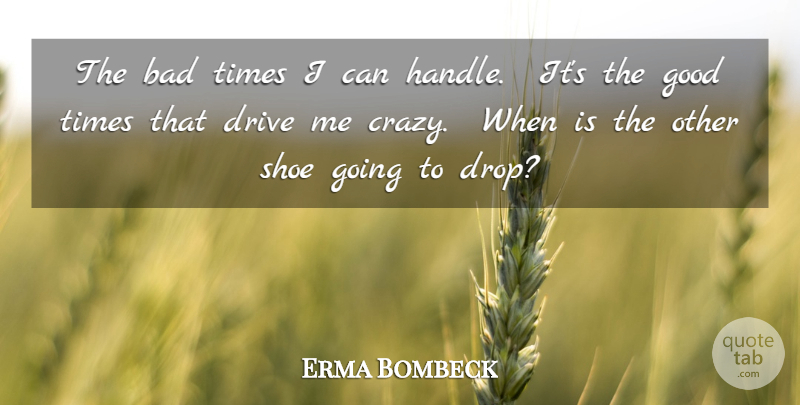 Erma Bombeck Quote About Bad, Drive, Good, Shoe: The Bad Times I Can...