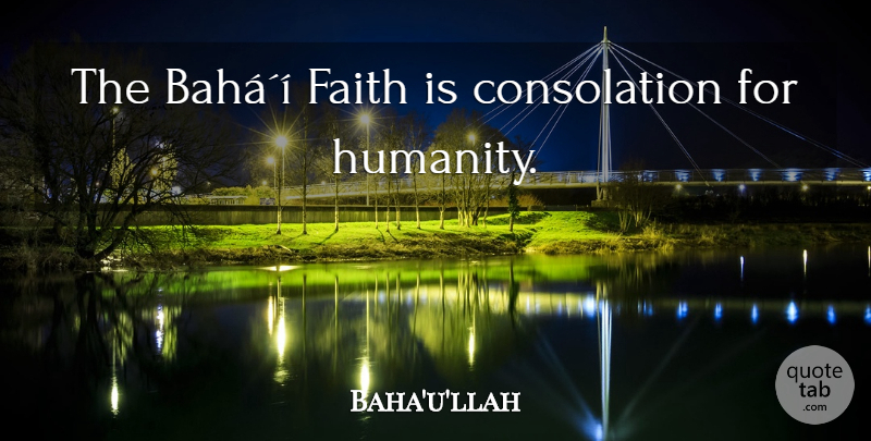 Baha'u'llah Quote About Humanity, Consolation: The Bahai Faith Is Consolation...