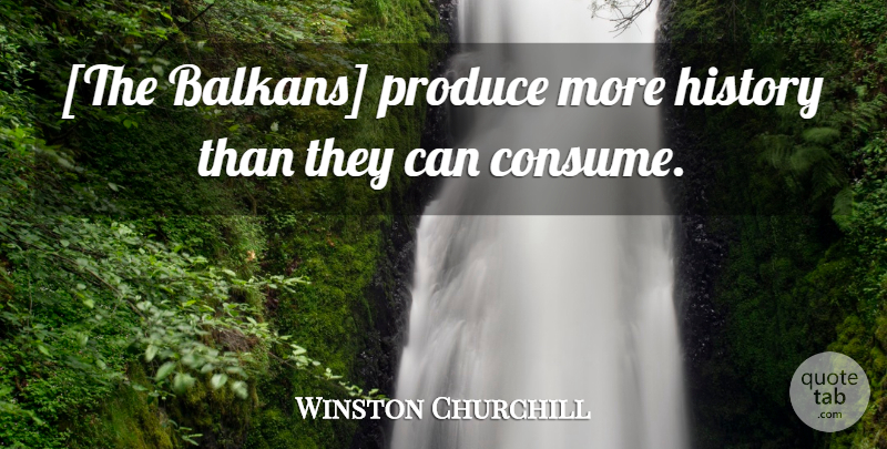Winston Churchill Quote About Produce, Balkans: The Balkans Produce More History...