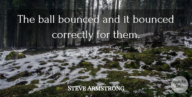 Steve Armstrong Quote About Ball, Correctly: The Ball Bounced And It...