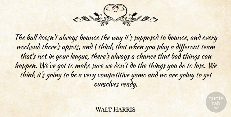Walt Harris Quote About Bad, Ball, Bounce, Chance, Game: The Ball Doesnt Always Bounce...