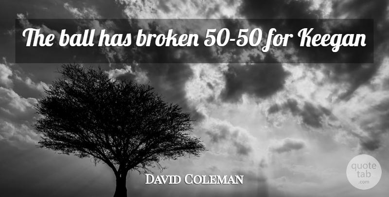 David Coleman Quote About Football, Broken, Balls: The Ball Has Broken 50...
