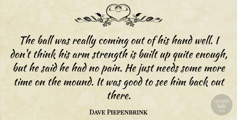 Dave Piepenbrink Quote About Arm, Ball, Built, Coming, Good: The Ball Was Really Coming...